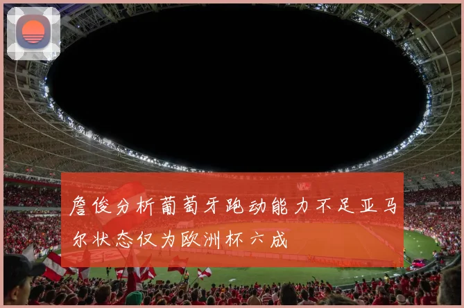 詹俊分析葡萄牙跑动能力不足亚马尔状态仅为欧洲杯六成